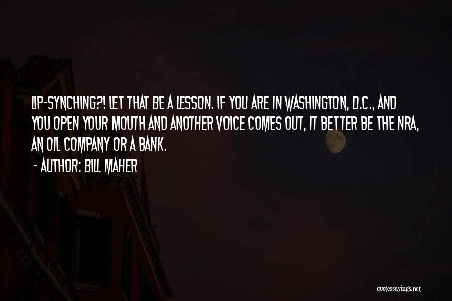 Bill Maher Quotes: Lip-synching?! Let That Be A Lesson. If You Are In Washington, D.c., And You Open Your Mouth And Another Voice