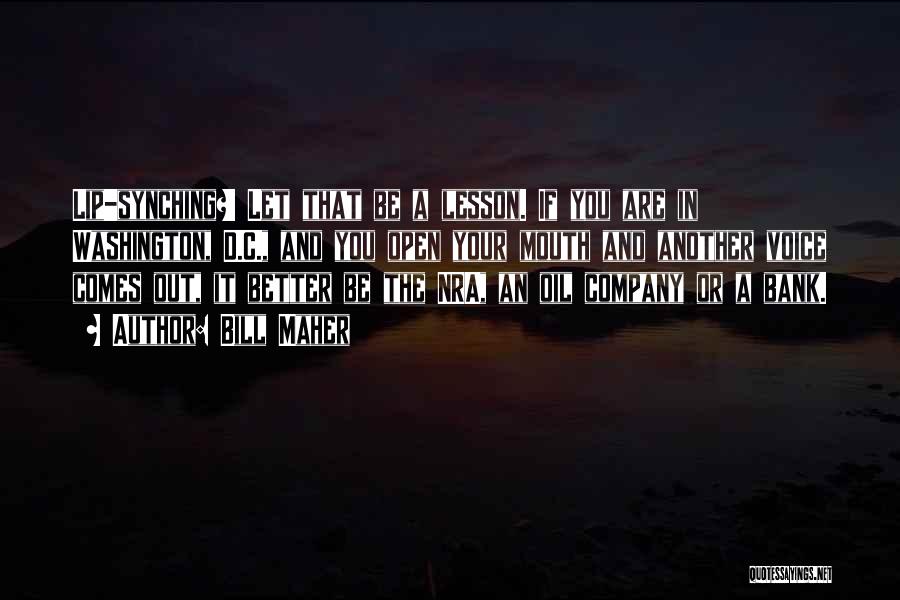 Bill Maher Quotes: Lip-synching?! Let That Be A Lesson. If You Are In Washington, D.c., And You Open Your Mouth And Another Voice