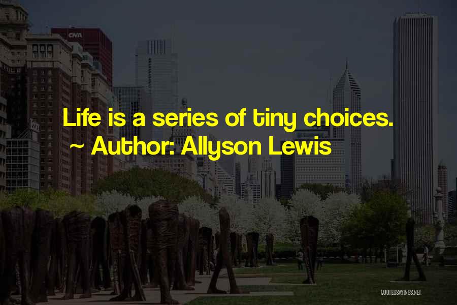 Allyson Lewis Quotes: Life Is A Series Of Tiny Choices.