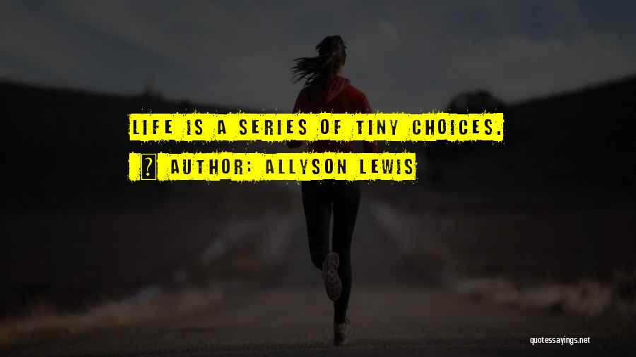 Allyson Lewis Quotes: Life Is A Series Of Tiny Choices.