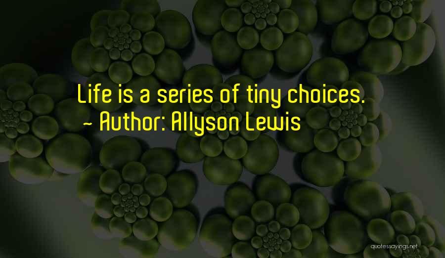 Allyson Lewis Quotes: Life Is A Series Of Tiny Choices.