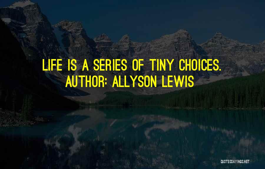 Allyson Lewis Quotes: Life Is A Series Of Tiny Choices.