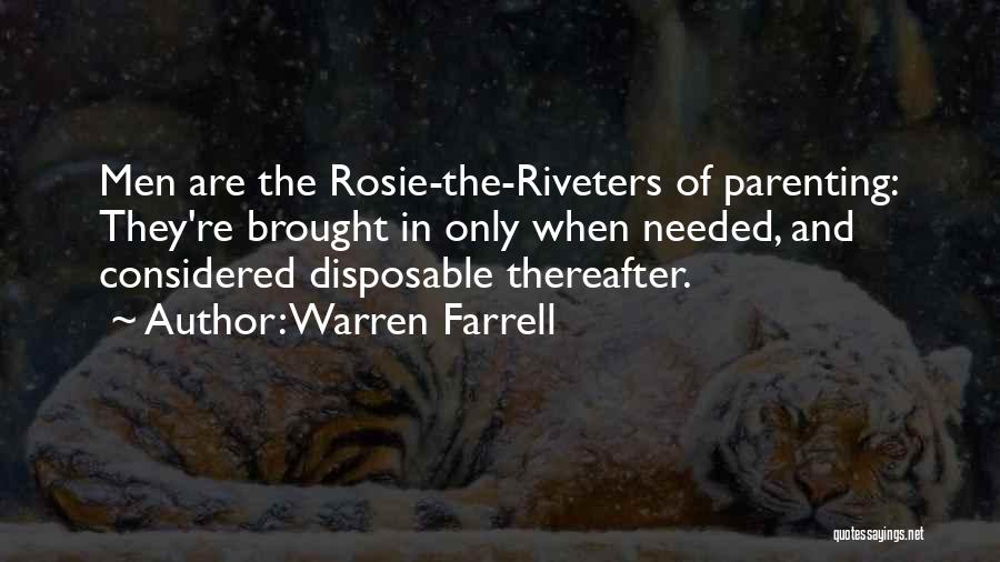 Warren Farrell Quotes: Men Are The Rosie-the-riveters Of Parenting: They're Brought In Only When Needed, And Considered Disposable Thereafter.