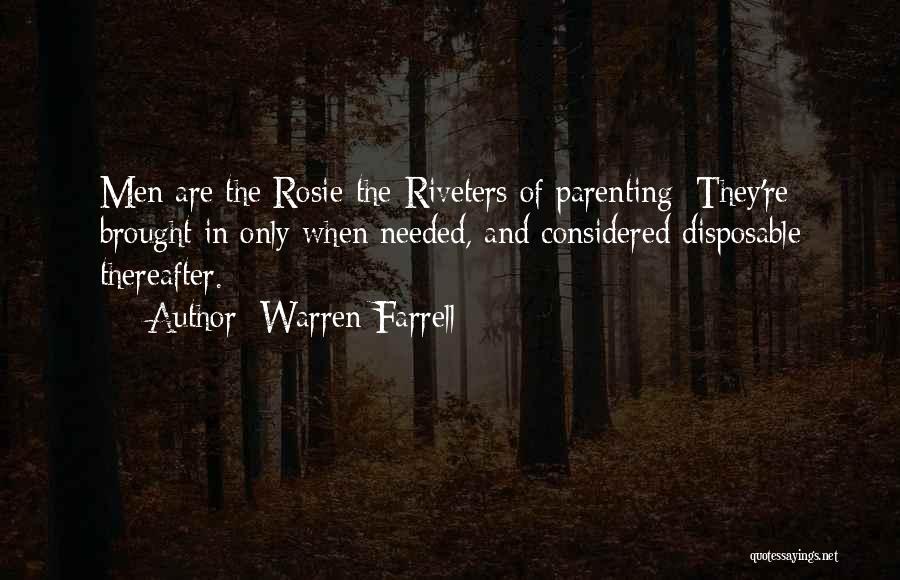 Warren Farrell Quotes: Men Are The Rosie-the-riveters Of Parenting: They're Brought In Only When Needed, And Considered Disposable Thereafter.