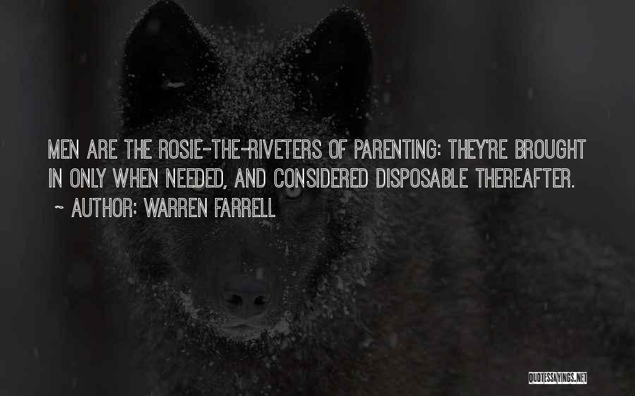 Warren Farrell Quotes: Men Are The Rosie-the-riveters Of Parenting: They're Brought In Only When Needed, And Considered Disposable Thereafter.