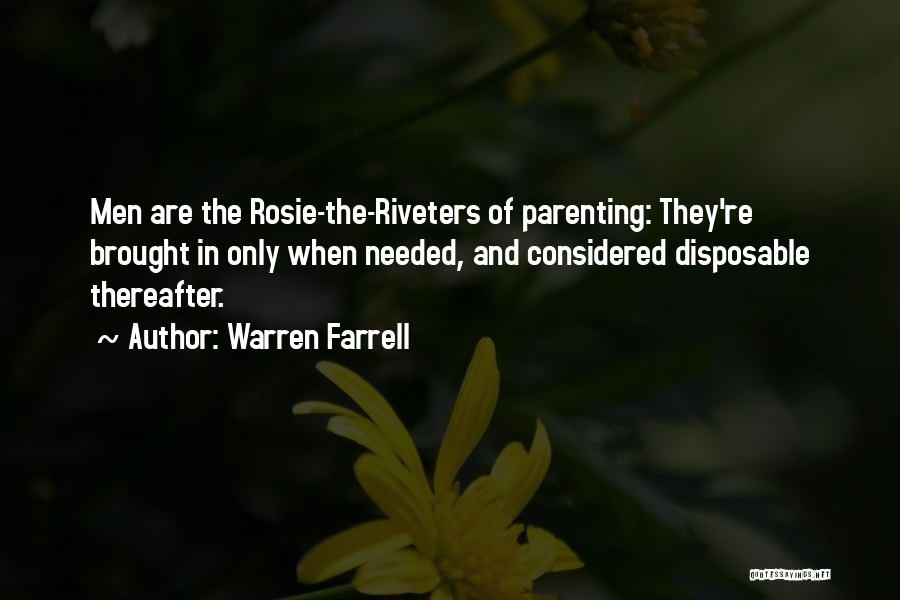 Warren Farrell Quotes: Men Are The Rosie-the-riveters Of Parenting: They're Brought In Only When Needed, And Considered Disposable Thereafter.