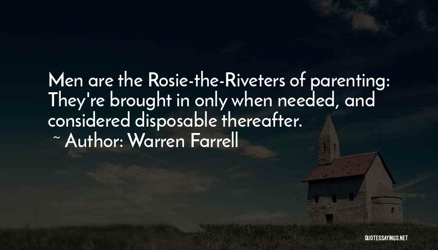 Warren Farrell Quotes: Men Are The Rosie-the-riveters Of Parenting: They're Brought In Only When Needed, And Considered Disposable Thereafter.
