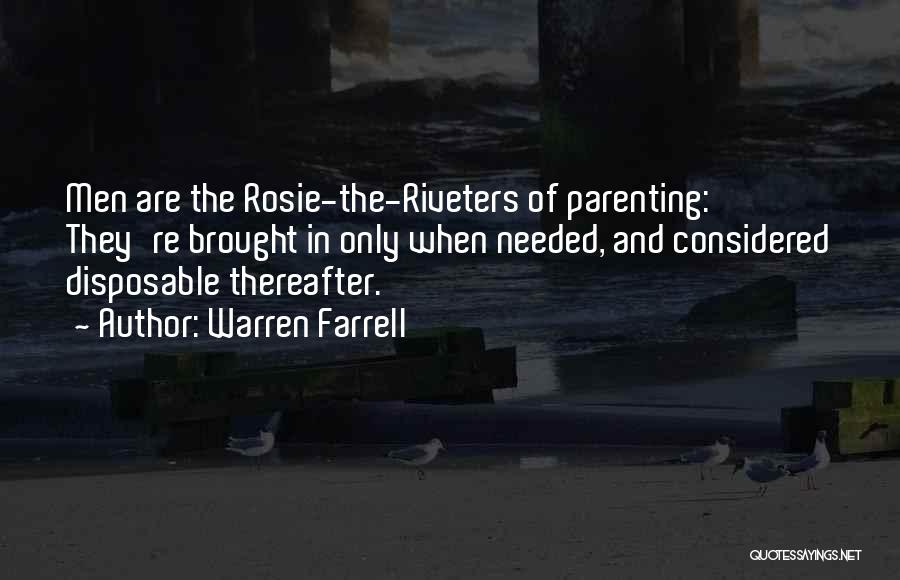 Warren Farrell Quotes: Men Are The Rosie-the-riveters Of Parenting: They're Brought In Only When Needed, And Considered Disposable Thereafter.