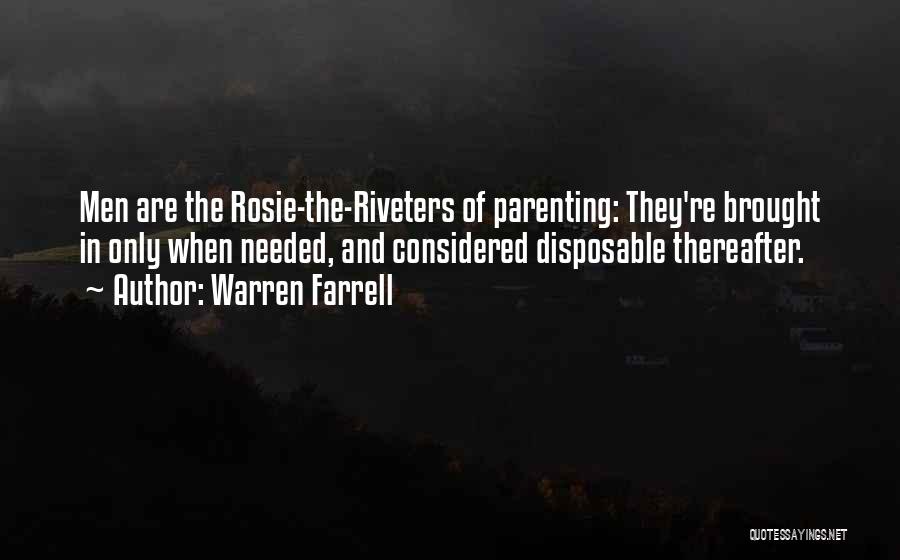 Warren Farrell Quotes: Men Are The Rosie-the-riveters Of Parenting: They're Brought In Only When Needed, And Considered Disposable Thereafter.