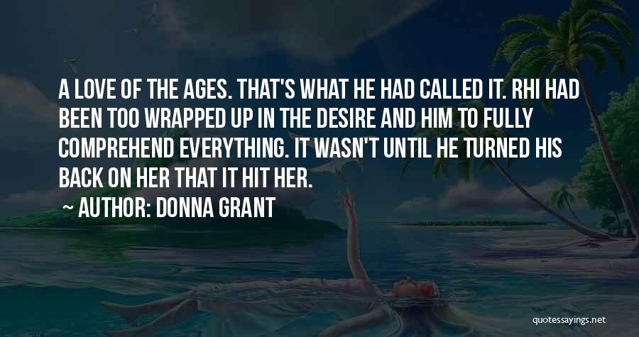 Donna Grant Quotes: A Love Of The Ages. That's What He Had Called It. Rhi Had Been Too Wrapped Up In The Desire