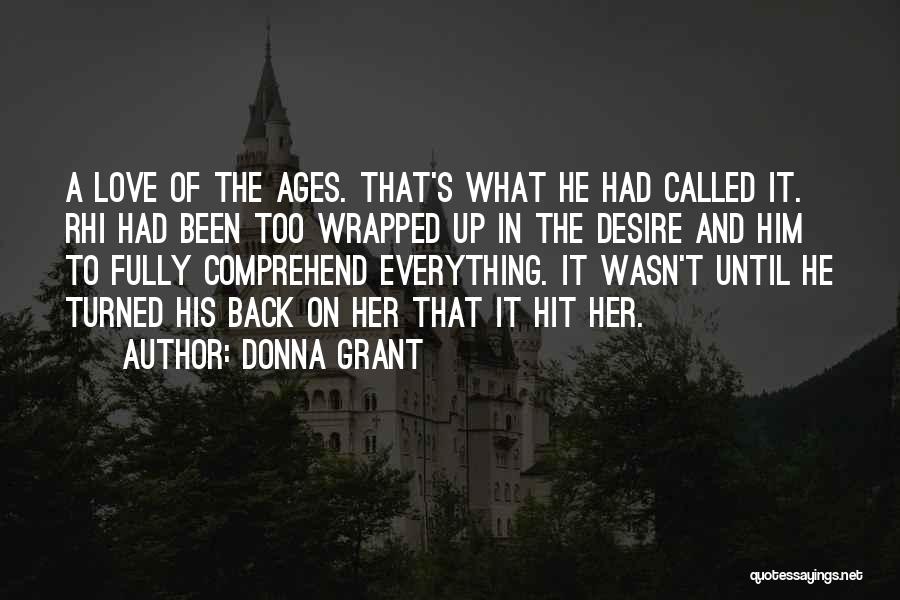 Donna Grant Quotes: A Love Of The Ages. That's What He Had Called It. Rhi Had Been Too Wrapped Up In The Desire