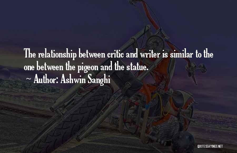 Ashwin Sanghi Quotes: The Relationship Between Critic And Writer Is Similar To The One Between The Pigeon And The Statue.