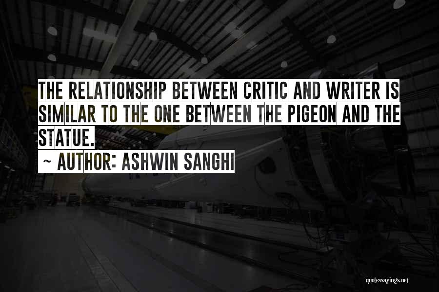 Ashwin Sanghi Quotes: The Relationship Between Critic And Writer Is Similar To The One Between The Pigeon And The Statue.