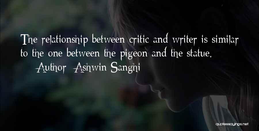 Ashwin Sanghi Quotes: The Relationship Between Critic And Writer Is Similar To The One Between The Pigeon And The Statue.