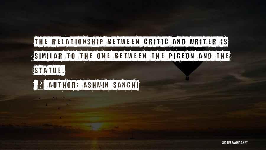 Ashwin Sanghi Quotes: The Relationship Between Critic And Writer Is Similar To The One Between The Pigeon And The Statue.