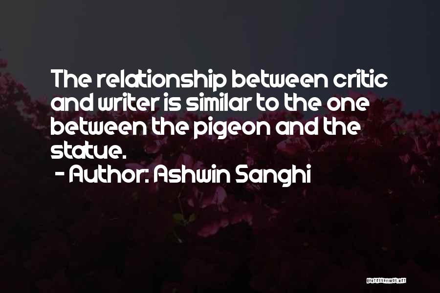 Ashwin Sanghi Quotes: The Relationship Between Critic And Writer Is Similar To The One Between The Pigeon And The Statue.