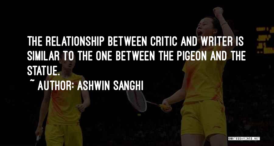 Ashwin Sanghi Quotes: The Relationship Between Critic And Writer Is Similar To The One Between The Pigeon And The Statue.