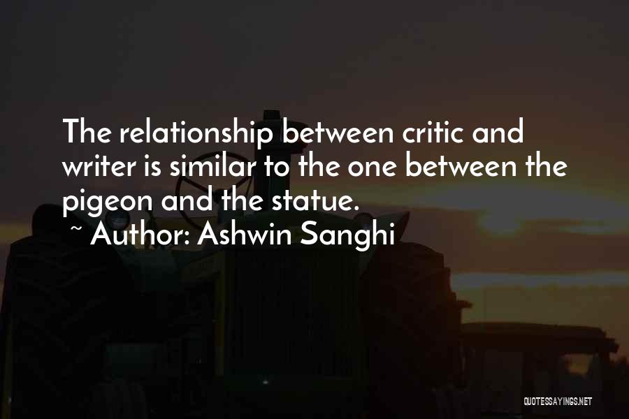 Ashwin Sanghi Quotes: The Relationship Between Critic And Writer Is Similar To The One Between The Pigeon And The Statue.