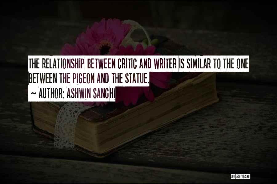 Ashwin Sanghi Quotes: The Relationship Between Critic And Writer Is Similar To The One Between The Pigeon And The Statue.