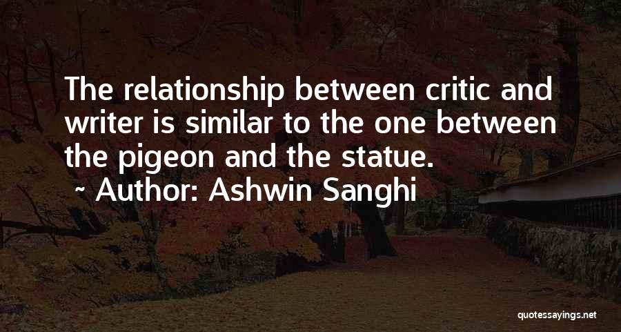 Ashwin Sanghi Quotes: The Relationship Between Critic And Writer Is Similar To The One Between The Pigeon And The Statue.