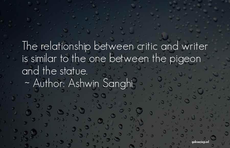 Ashwin Sanghi Quotes: The Relationship Between Critic And Writer Is Similar To The One Between The Pigeon And The Statue.