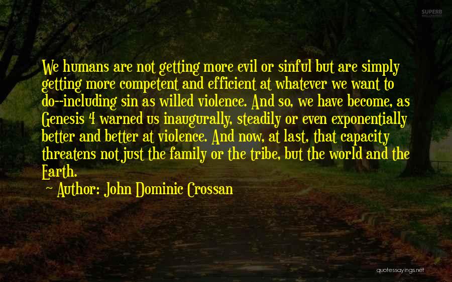 John Dominic Crossan Quotes: We Humans Are Not Getting More Evil Or Sinful But Are Simply Getting More Competent And Efficient At Whatever We