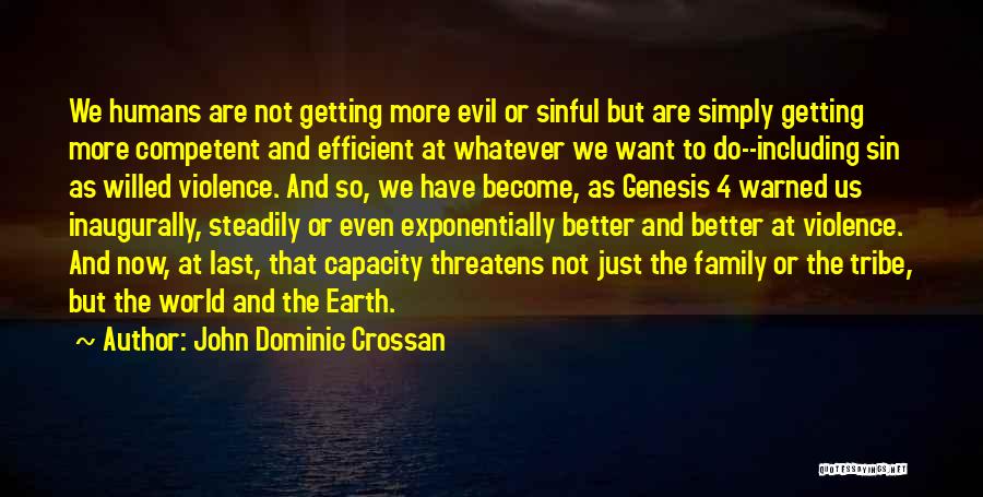 John Dominic Crossan Quotes: We Humans Are Not Getting More Evil Or Sinful But Are Simply Getting More Competent And Efficient At Whatever We