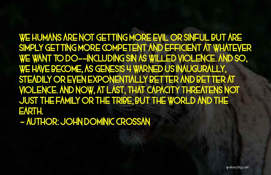 John Dominic Crossan Quotes: We Humans Are Not Getting More Evil Or Sinful But Are Simply Getting More Competent And Efficient At Whatever We