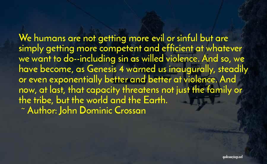 John Dominic Crossan Quotes: We Humans Are Not Getting More Evil Or Sinful But Are Simply Getting More Competent And Efficient At Whatever We