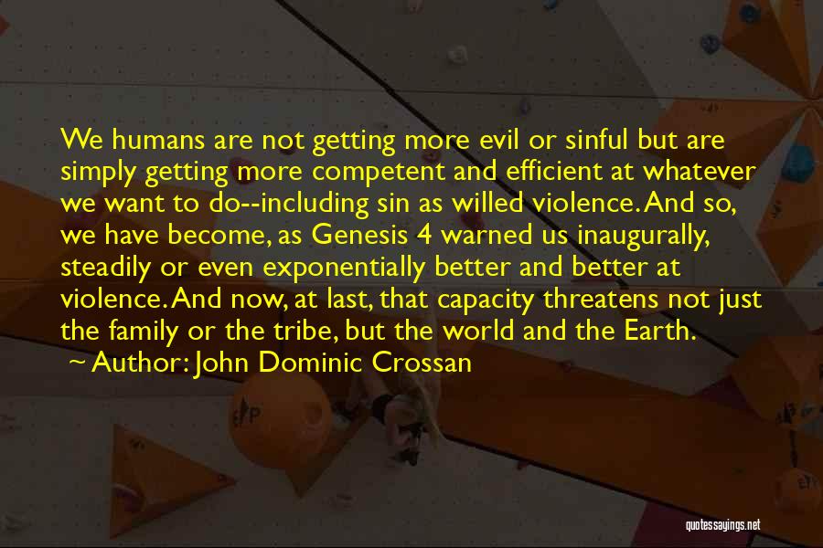 John Dominic Crossan Quotes: We Humans Are Not Getting More Evil Or Sinful But Are Simply Getting More Competent And Efficient At Whatever We