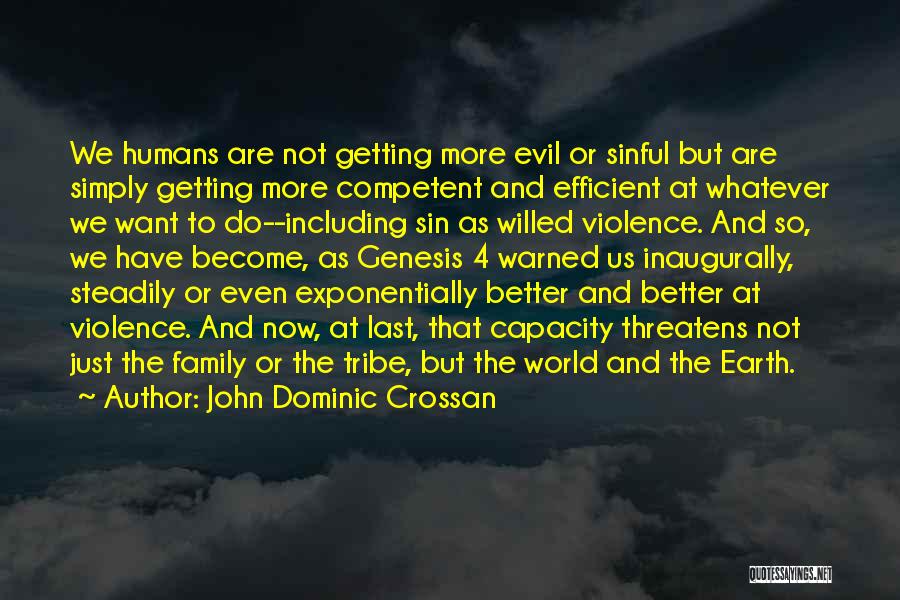 John Dominic Crossan Quotes: We Humans Are Not Getting More Evil Or Sinful But Are Simply Getting More Competent And Efficient At Whatever We