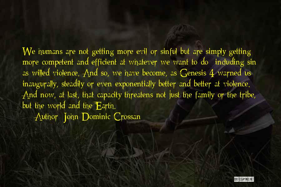 John Dominic Crossan Quotes: We Humans Are Not Getting More Evil Or Sinful But Are Simply Getting More Competent And Efficient At Whatever We