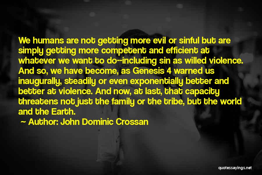 John Dominic Crossan Quotes: We Humans Are Not Getting More Evil Or Sinful But Are Simply Getting More Competent And Efficient At Whatever We