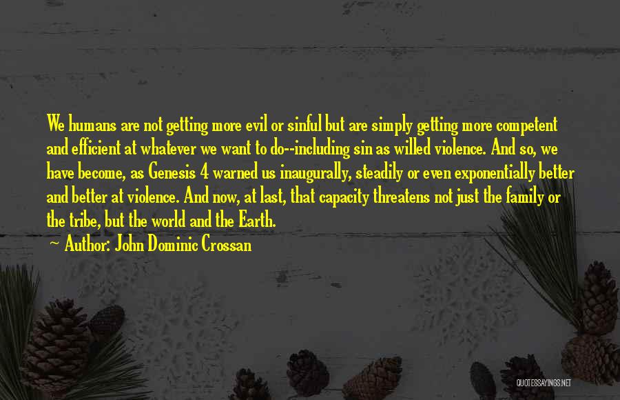 John Dominic Crossan Quotes: We Humans Are Not Getting More Evil Or Sinful But Are Simply Getting More Competent And Efficient At Whatever We