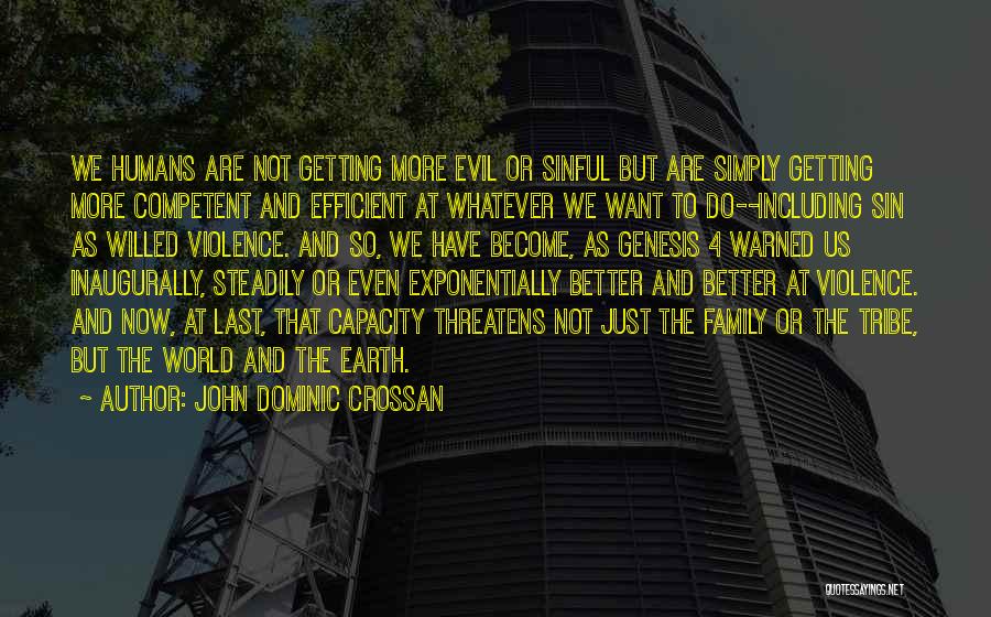 John Dominic Crossan Quotes: We Humans Are Not Getting More Evil Or Sinful But Are Simply Getting More Competent And Efficient At Whatever We