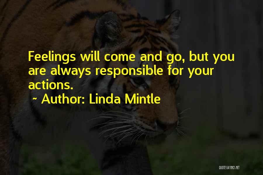 Linda Mintle Quotes: Feelings Will Come And Go, But You Are Always Responsible For Your Actions.