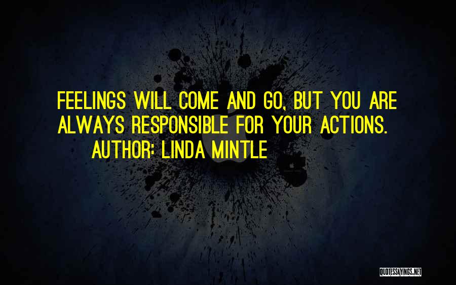 Linda Mintle Quotes: Feelings Will Come And Go, But You Are Always Responsible For Your Actions.