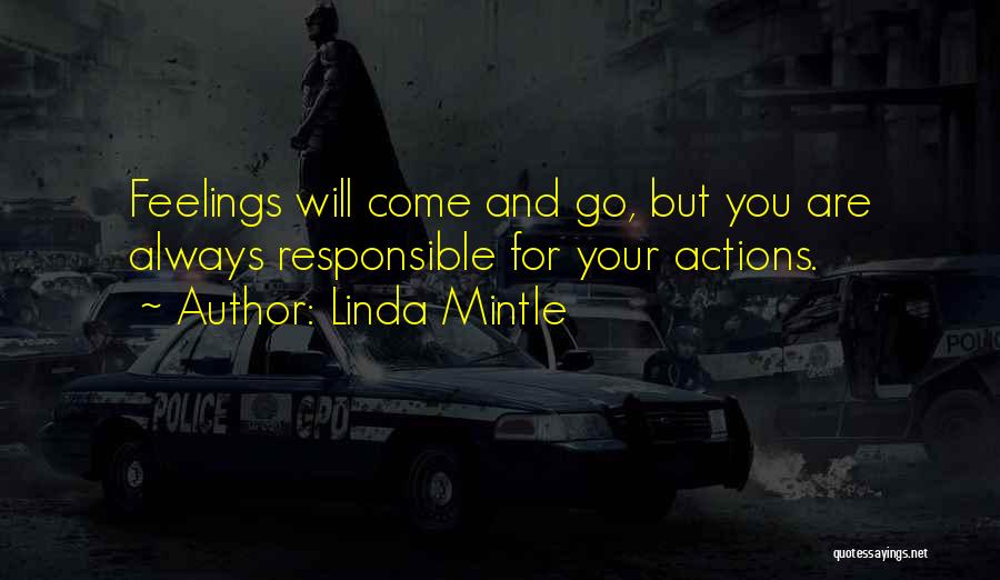 Linda Mintle Quotes: Feelings Will Come And Go, But You Are Always Responsible For Your Actions.