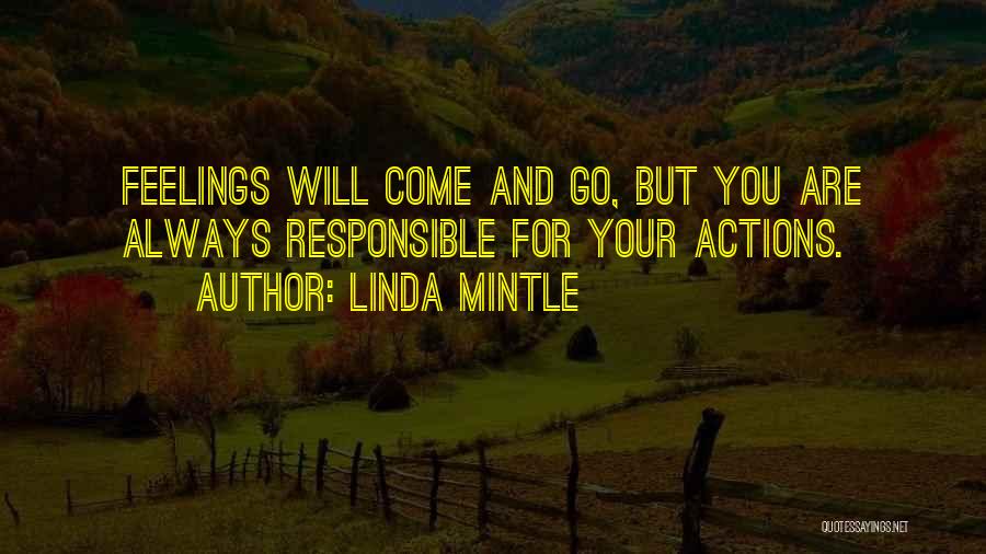 Linda Mintle Quotes: Feelings Will Come And Go, But You Are Always Responsible For Your Actions.