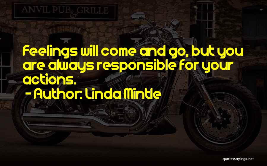 Linda Mintle Quotes: Feelings Will Come And Go, But You Are Always Responsible For Your Actions.