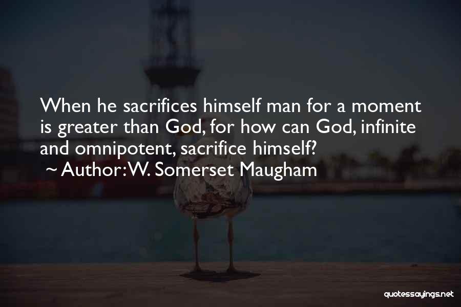 W. Somerset Maugham Quotes: When He Sacrifices Himself Man For A Moment Is Greater Than God, For How Can God, Infinite And Omnipotent, Sacrifice