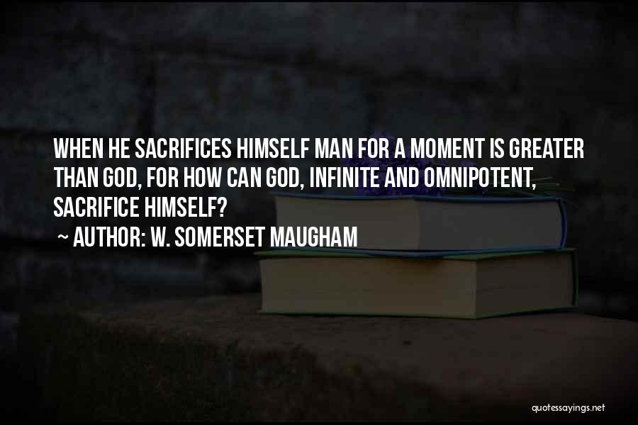 W. Somerset Maugham Quotes: When He Sacrifices Himself Man For A Moment Is Greater Than God, For How Can God, Infinite And Omnipotent, Sacrifice