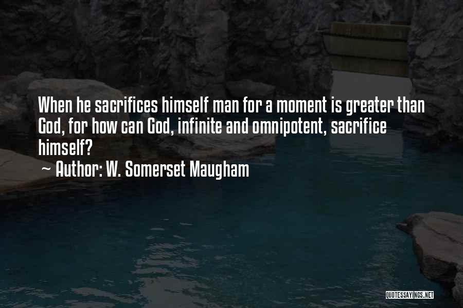 W. Somerset Maugham Quotes: When He Sacrifices Himself Man For A Moment Is Greater Than God, For How Can God, Infinite And Omnipotent, Sacrifice