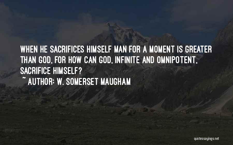 W. Somerset Maugham Quotes: When He Sacrifices Himself Man For A Moment Is Greater Than God, For How Can God, Infinite And Omnipotent, Sacrifice