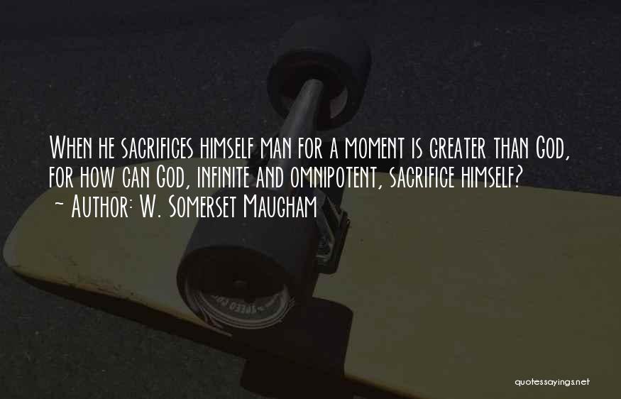 W. Somerset Maugham Quotes: When He Sacrifices Himself Man For A Moment Is Greater Than God, For How Can God, Infinite And Omnipotent, Sacrifice