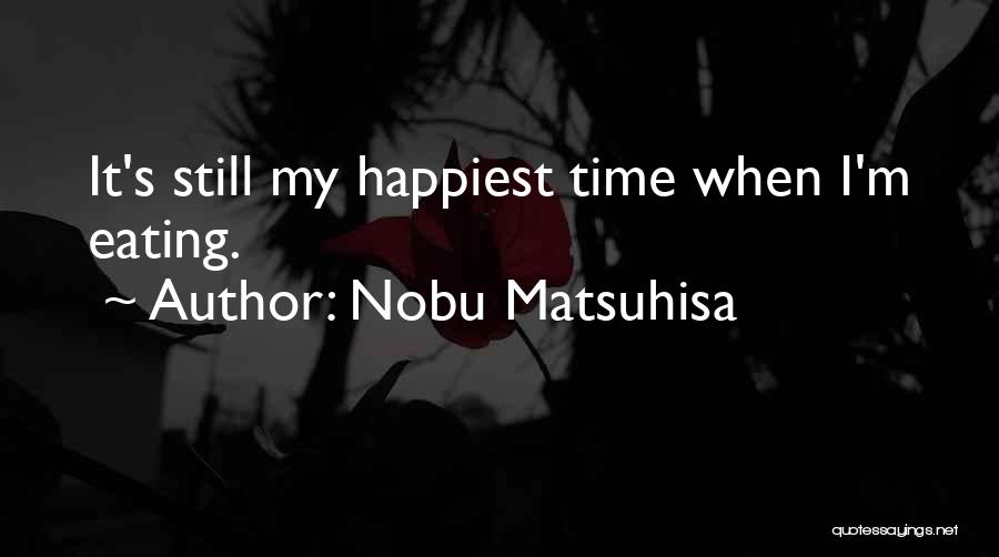 Nobu Matsuhisa Quotes: It's Still My Happiest Time When I'm Eating.