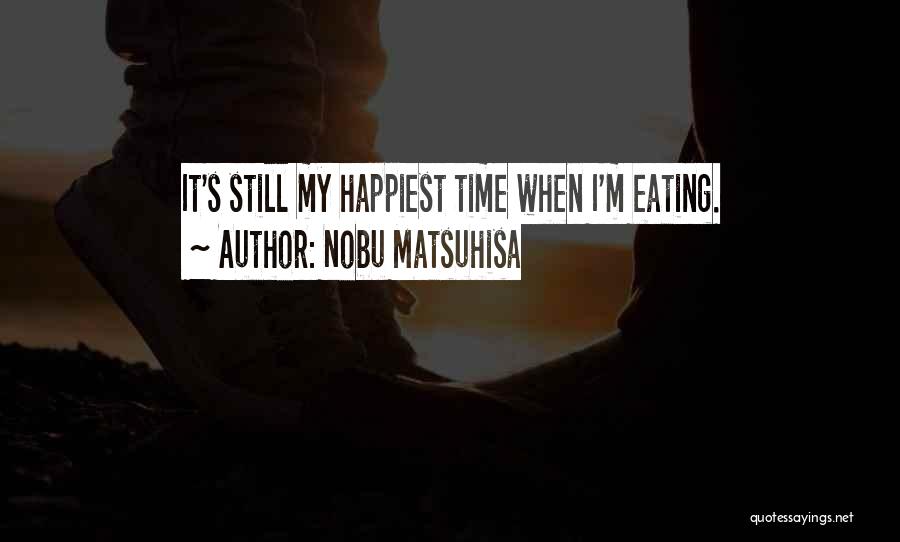 Nobu Matsuhisa Quotes: It's Still My Happiest Time When I'm Eating.