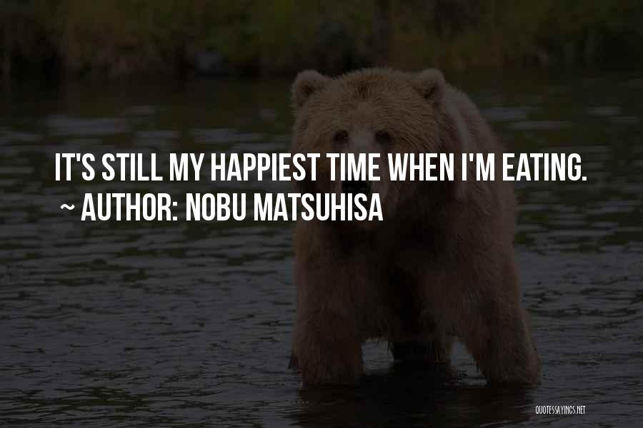 Nobu Matsuhisa Quotes: It's Still My Happiest Time When I'm Eating.