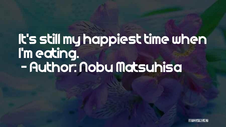 Nobu Matsuhisa Quotes: It's Still My Happiest Time When I'm Eating.