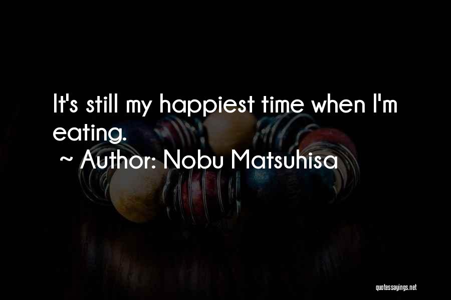 Nobu Matsuhisa Quotes: It's Still My Happiest Time When I'm Eating.